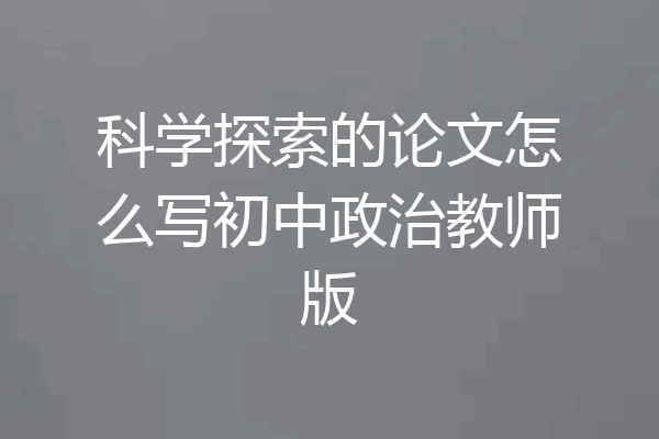科学探索的论文怎么写初中政治教师版