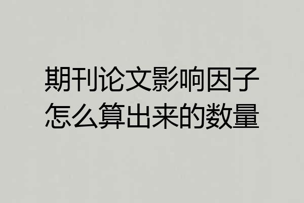 期刊论文影响因子怎么算出来的数量