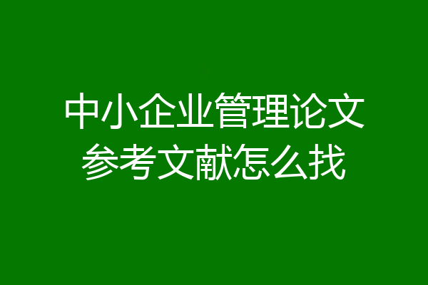 中小企业管理论文参考文献怎么找