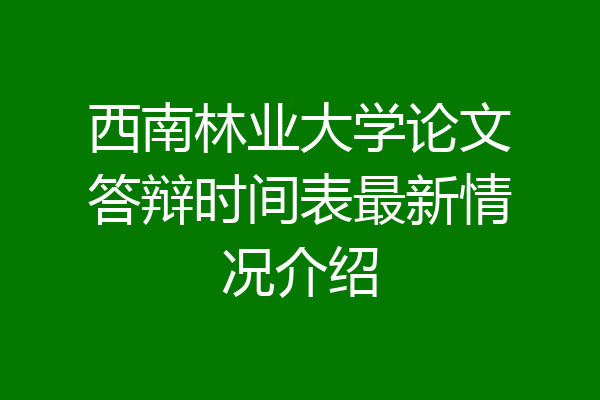 西南林业大学论文答辩时间表最新情况介绍