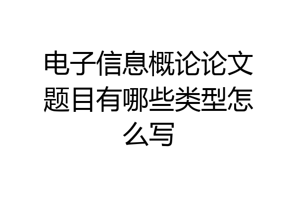 电子信息概论论文题目有哪些类型怎么写