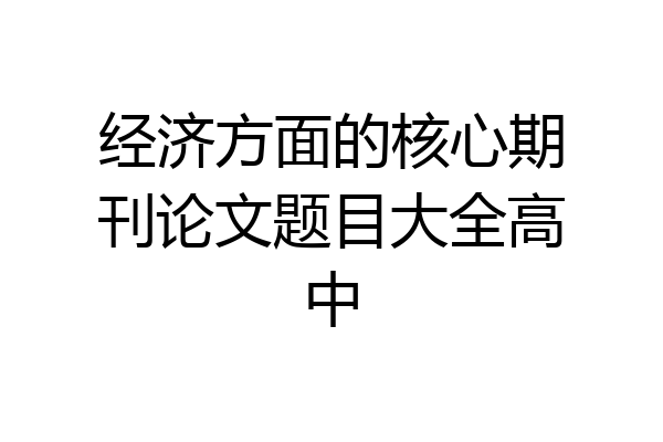 经济方面的核心期刊论文题目大全高中