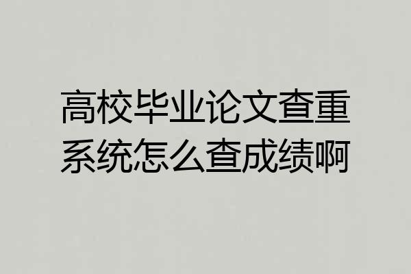 高校毕业论文查重系统怎么查成绩啊