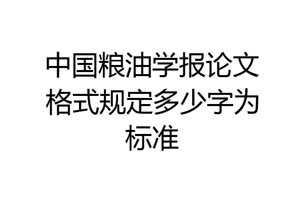 中国粮油学报论文格式规定多少字为标准