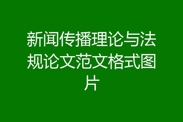 新闻传播理论与法规论文范文格式图片