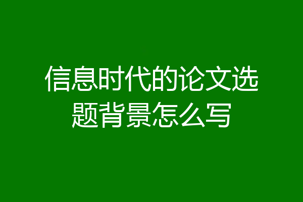 信息时代的论文选题背景怎么写