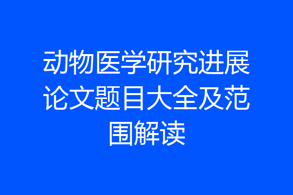 动物医学研究进展论文题目大全及范围解读