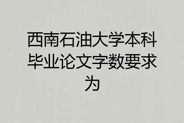 西南石油大学本科毕业论文字数要求为