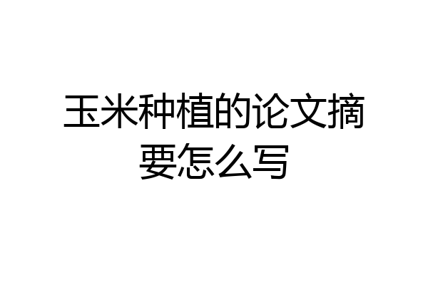 玉米种植的论文摘要怎么写