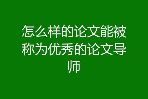 怎么样的论文能被称为优秀的论文导师