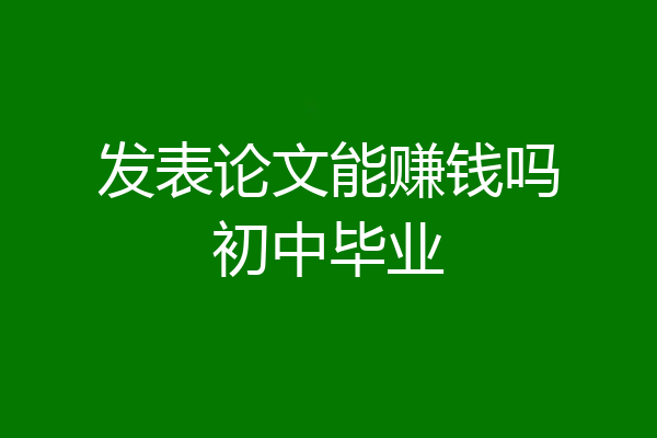 发表论文能赚钱吗初中毕业