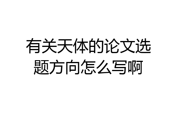 有关天体的论文选题方向怎么写啊