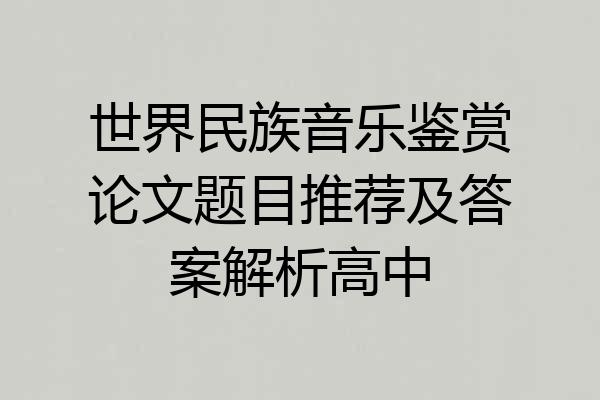 世界民族音乐鉴赏论文题目推荐及答案解析高中