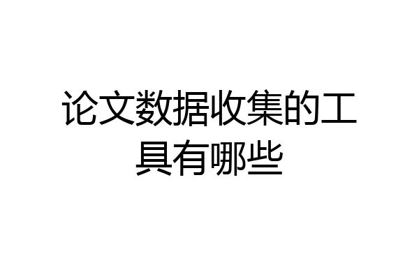 论文数据收集的工具有哪些