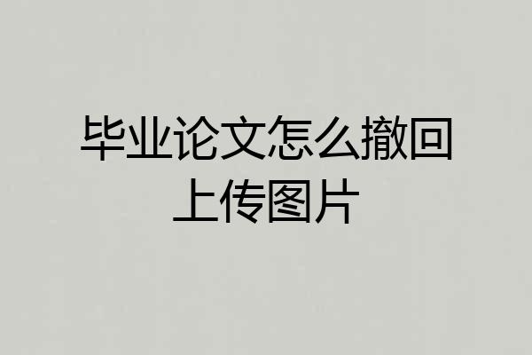 毕业论文怎么撤回上传图片