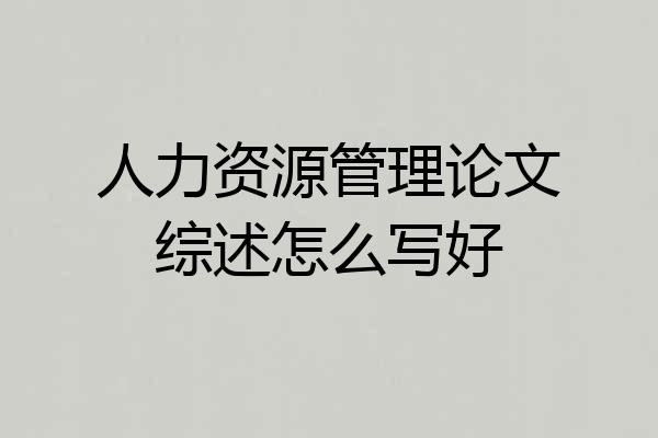 人力资源管理论文综述怎么写好