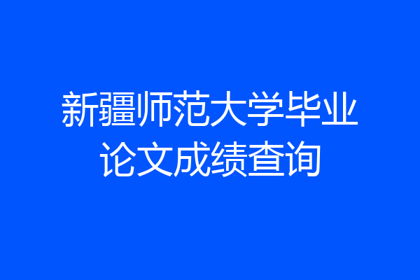 新疆师范大学毕业论文成绩查询