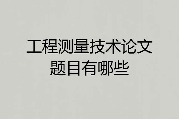 工程测量技术论文题目有哪些