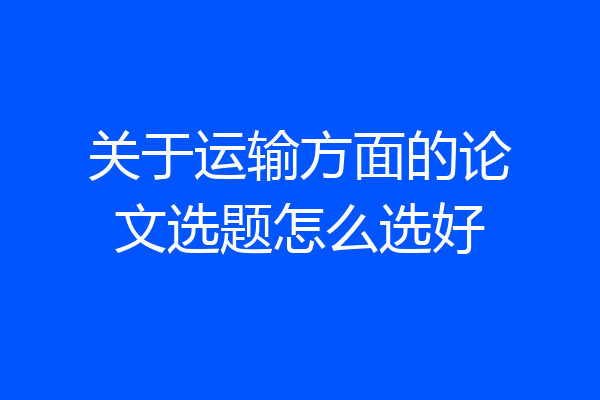 关于运输方面的论文选题怎么选好