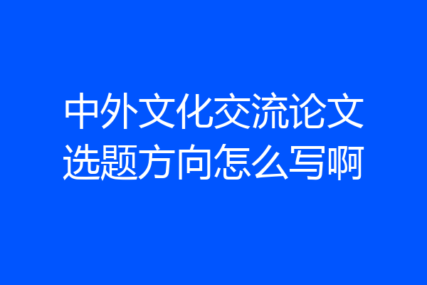 中外文化交流论文选题方向怎么写啊