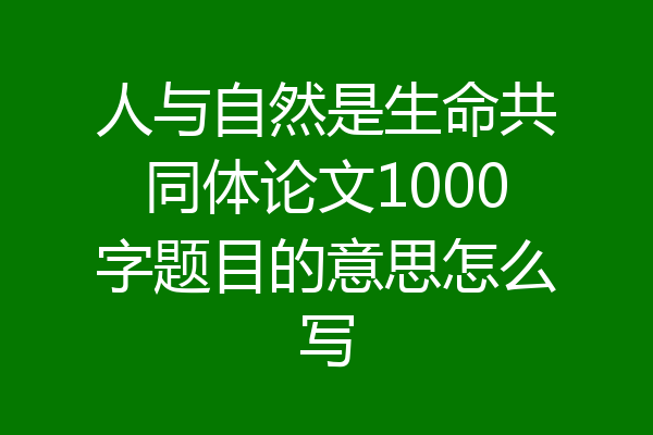 人与自然是生命共同体论文1000字题目的意思怎么写