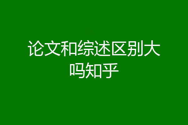 论文和综述区别大吗知乎