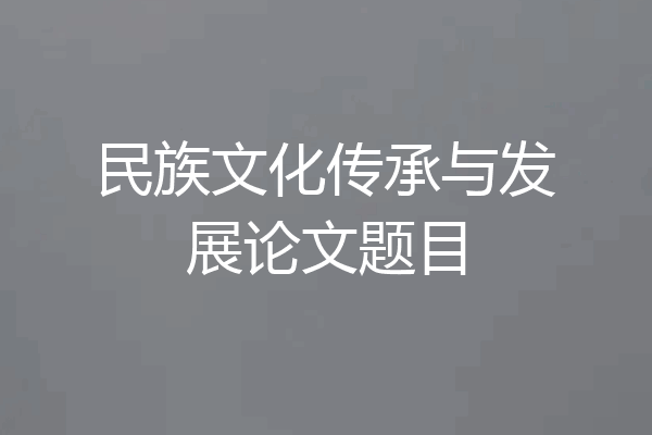 民族文化传承与发展论文题目