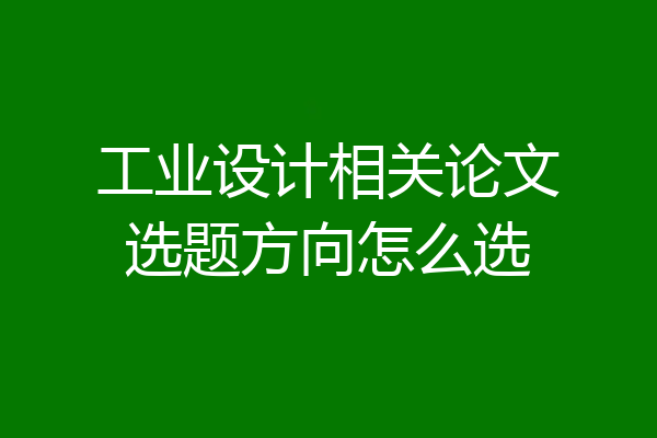 工业设计相关论文选题方向怎么选