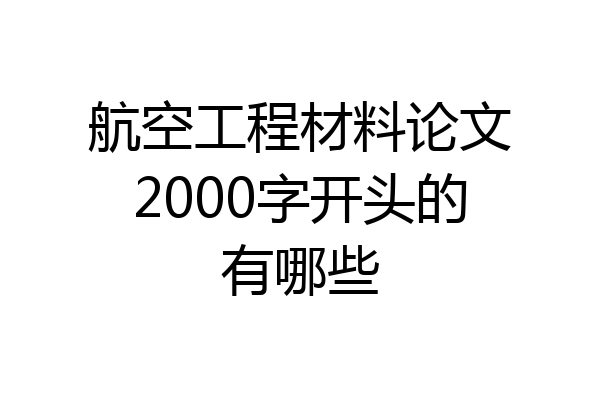 航空工程材料论文2000字开头的有哪些