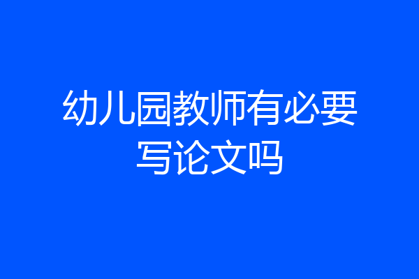 幼儿园教师有必要写论文吗