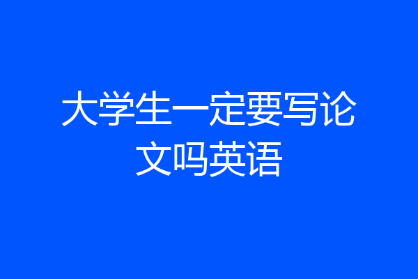 大学生一定要写论文吗英语