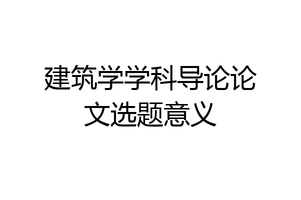 建筑学学科导论论文选题意义