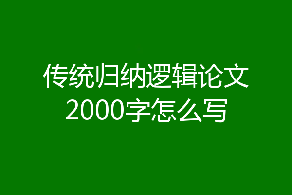 传统归纳逻辑论文2000字怎么写