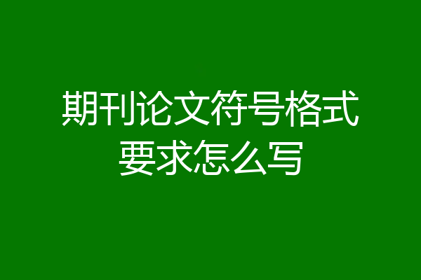 期刊论文符号格式要求怎么写