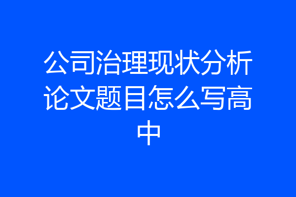 公司治理现状分析论文题目怎么写高中