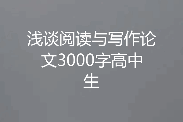 浅谈阅读与写作论文3000字高中生