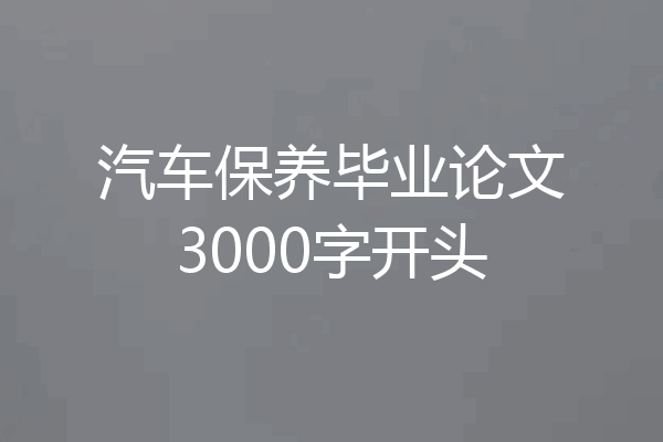 汽车保养毕业论文3000字开头
