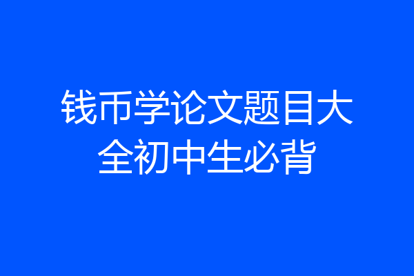 钱币学论文题目大全初中生必背