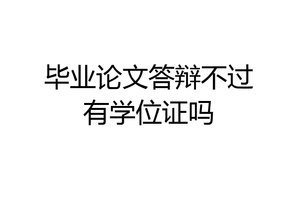 毕业论文答辩不过有学位证吗