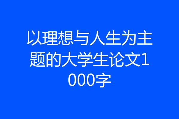 以理想与人生为主题的大学生论文1000字