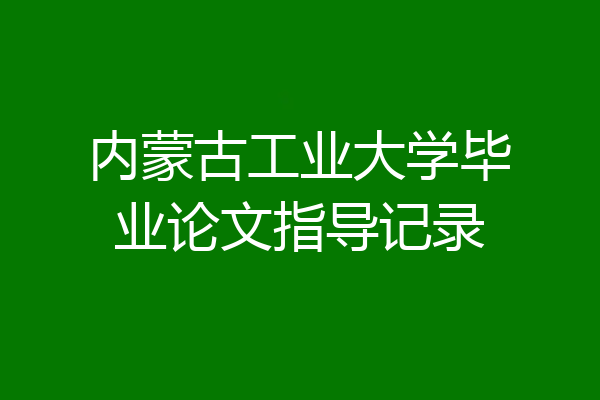 内蒙古工业大学毕业论文指导记录
