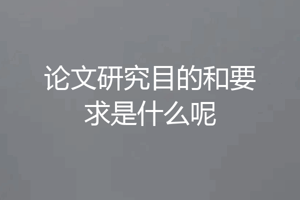 论文研究目的和要求是什么呢