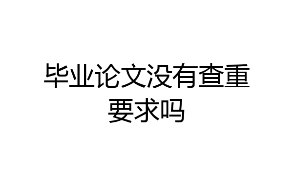 毕业论文没有查重要求吗