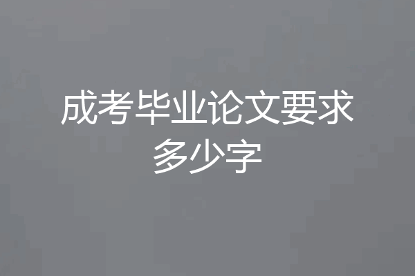 成考毕业论文要求多少字