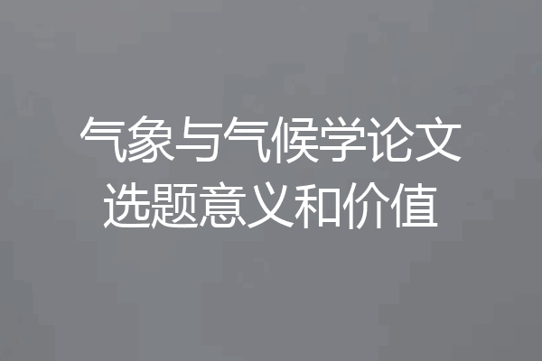 气象与气候学论文选题意义和价值