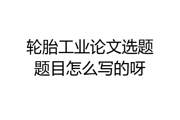 轮胎工业论文选题题目怎么写的呀