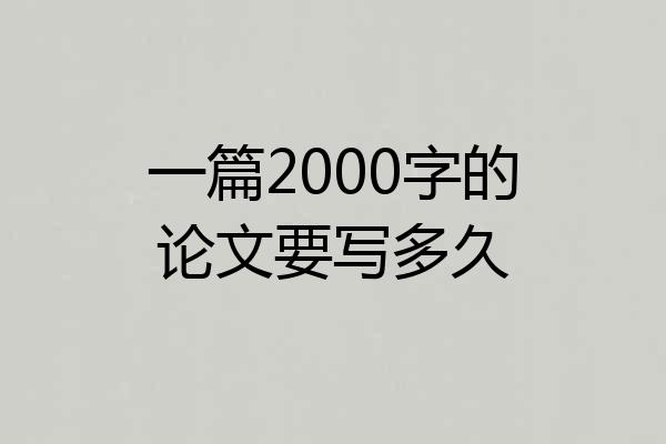 一篇2000字的论文要写多久