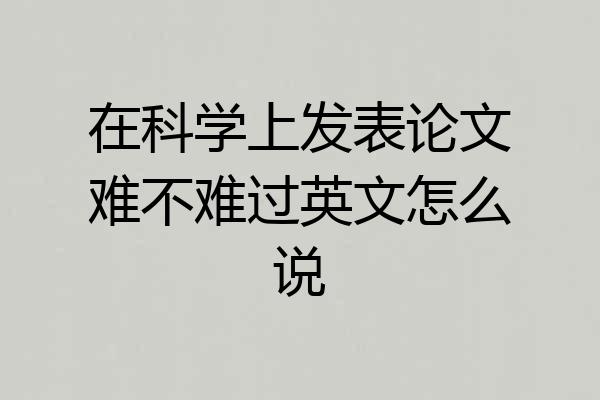 在科学上发表论文难不难过英文怎么说