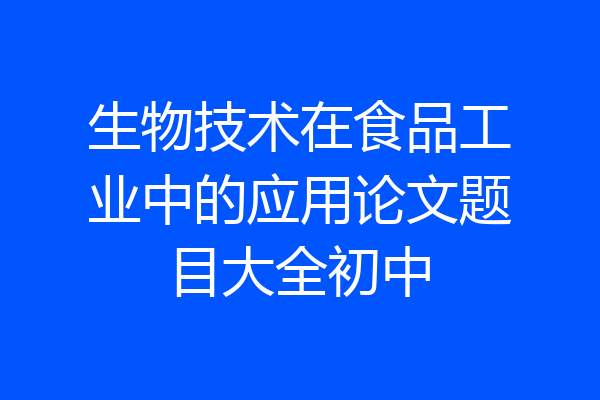 生物技术在食品工业中的应用论文题目大全初中