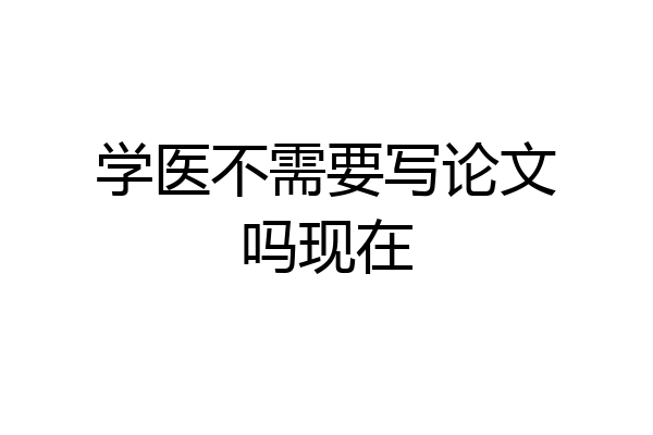 学医不需要写论文吗现在